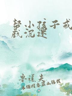 帮小孩子戒玩游戏沉迷