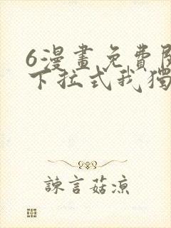 6漫画免费阅读下拉式我独自升级