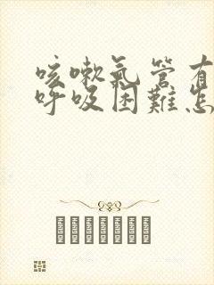 咳嗽气管有鸣音呼吸困难怎么办