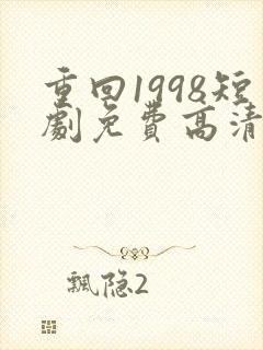 重回1998短剧免费高清完整版