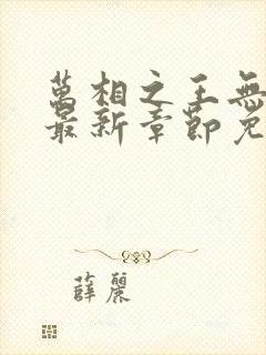 万相之王无弹窗最新章节免费阅读