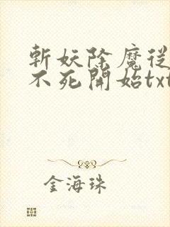 斩妖除魔从长生不死开始txt下载