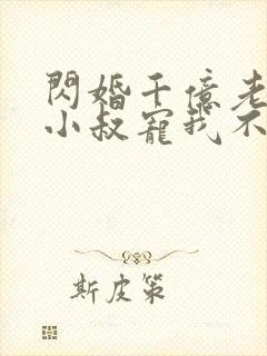 闪婚千亿老公,小叔宠我不停全本下载