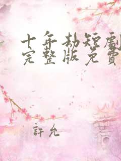 十年劫短剧全集完整版免费观看高清
