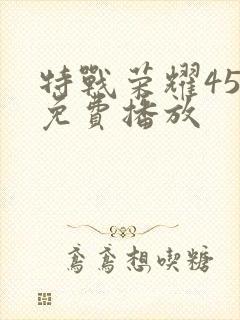 特战荣耀45集免费播放