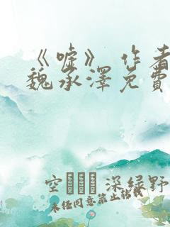 《嘘》 作者:魏承泽免费阅读笔趣阁
