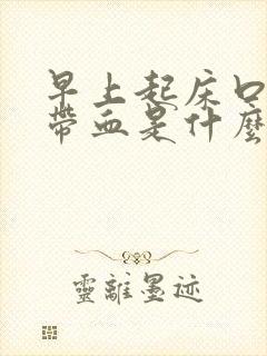早上起床口吐痰带血是什么原因