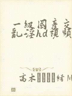 一级国产交换配乱淫hd视频