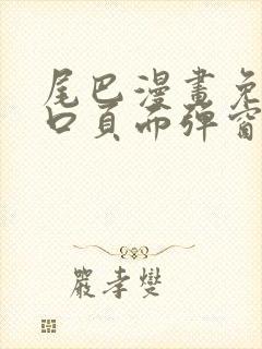 尾巴漫画免费入口页面弹窗
