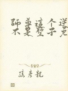 师尊这个逆徒才不是圣子免费