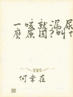 一咳就漏尿是什么原因?叫什么病