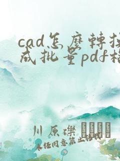 cad怎么转换成批量pdf格式