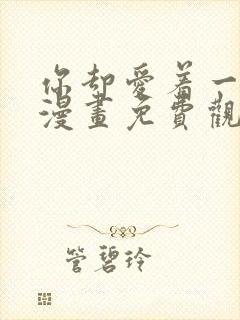 你却爱着一个他漫画免费观看下拉式