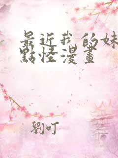 最近我的妹妹有点怪漫画