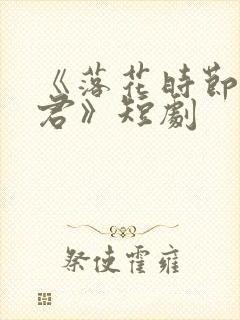 《落花时节又逢君》短剧