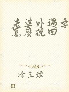老婆外遇要离婚怎么挽回