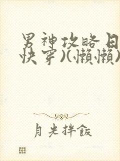 男神攻略日记(快穿)(懒懒)