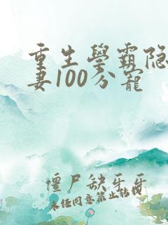 重生学霸隐婚娇妻100分宠