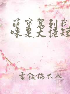 萌宝驾到我的妈咪是大佬短剧完版全集