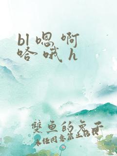 bl 嗯 啊 哈 哦 h