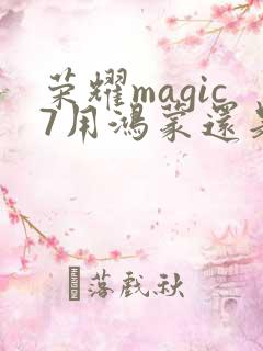 荣耀magic7用鸿蒙还是安卓