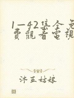 1—42集全免费观看电视剧