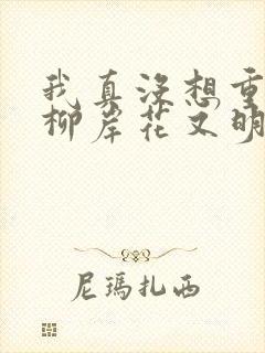 我真没想重生啊柳岸花又明全文下载