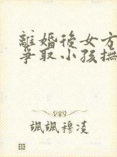 离婚后女方如何争取小孩抚养权