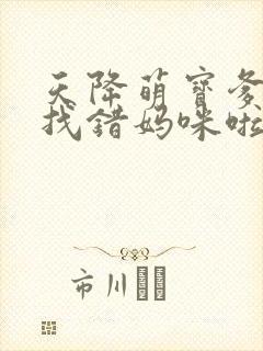 天降萌宝爹地你找错妈咪啦 短剧
