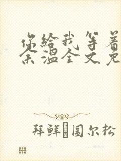 你给我等着by余温全文免费阅读