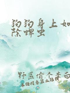 狗狗身上如何去除蜱虫