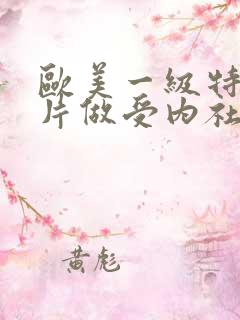 欧美一级特黄大片做受内社