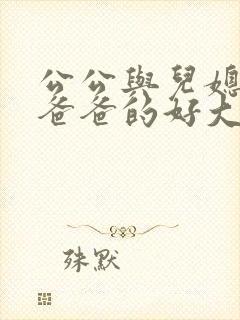 公公与儿媳小说爸爸的好大…小莹与翁公