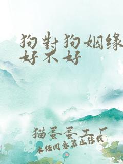 狗对狗姻缘相配好不好