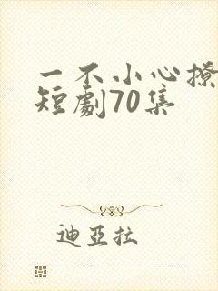 一不小心撩错人短剧70集