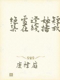 绝处逢她短剧全集在线播放