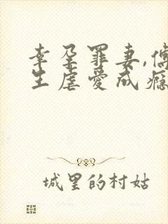 幸孕罪妻,傅先生虐爱成瘾免费阅读
