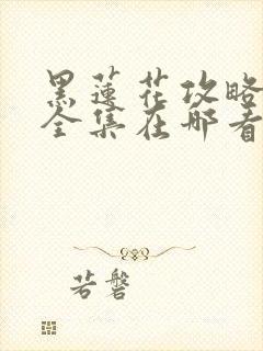 黑莲花攻略手册全集在哪看