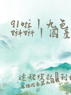 91啦丨九色丨蝌蚪丨国产人妻