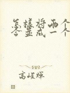 怎样将两个文档合并成一个文档