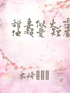 甜妻似火,霍爷他超爱 短剧