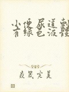 小便尿道刺痛 有绿色液体流出