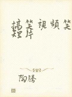 搞笑视频笑死人短片