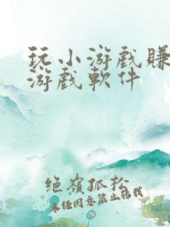 玩小游戏赚钱的游戏软件