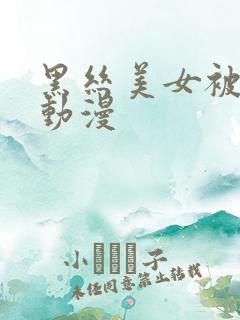 黑丝美女被爆操动漫