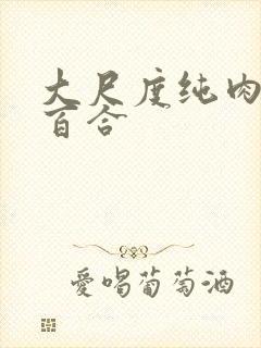 大尺度纯肉黄文百合