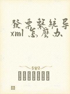 发票系统导出的xml 怎么办
