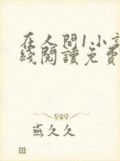 在人间1小说在线阅读免费无弹窗