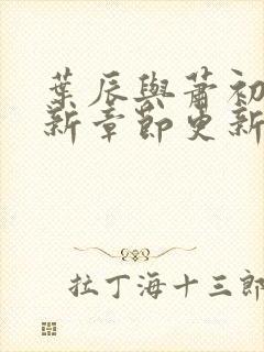 叶辰与萧初然最新章节更新