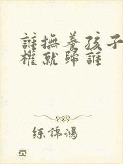 谁抚养孩子抚养权就归谁